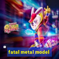 fatal metal model